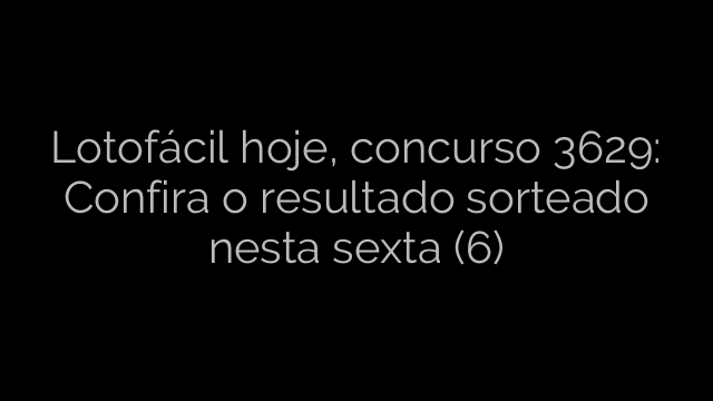 ​Lotofácil hoje, concurso 3629: Confira o resultado sorteado nesta sexta (6) 